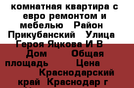 1 комнатная квартира с евро ремонтом и мебелью › Район ­ Прикубанский › Улица ­ Героя Яцкова И.В. › Дом ­ 6 › Общая площадь ­ 43 › Цена ­ 2 400 000 - Краснодарский край, Краснодар г. Недвижимость » Квартиры продажа   